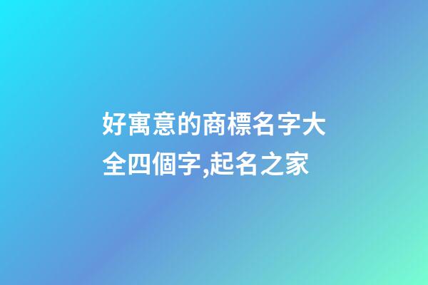 好寓意的商標名字大全四個字,起名之家-第1張-商標起名-玄機派