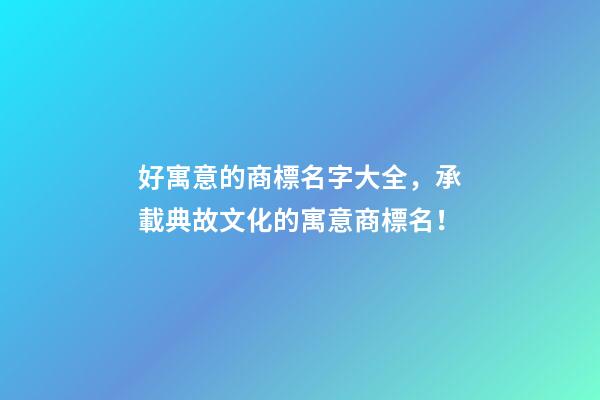 好寓意的商標名字大全，承載典故文化的寓意商標名！
