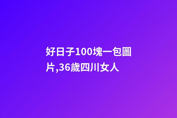 好日子100塊一包圖片,36歲四川女人-第1張-觀點-玄機派