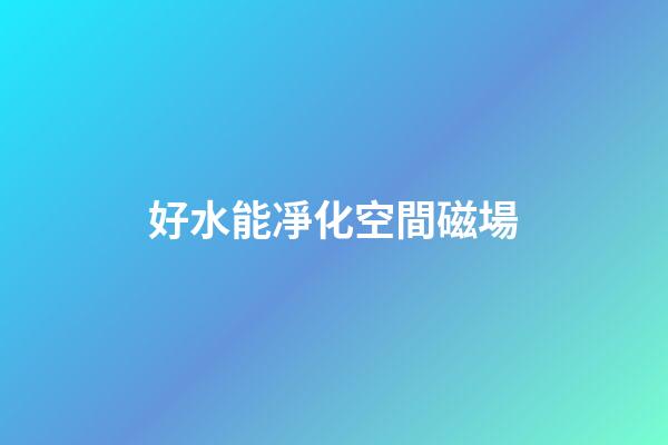 好水能凈化空間磁場