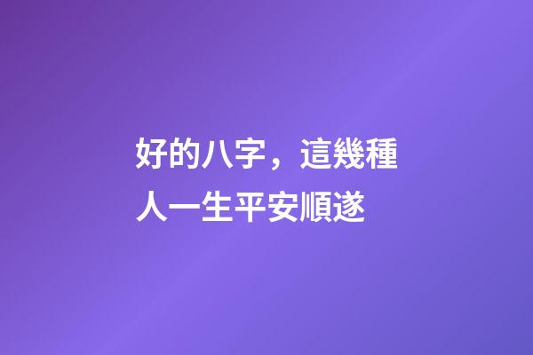 好的八字，這幾種人一生平安順遂