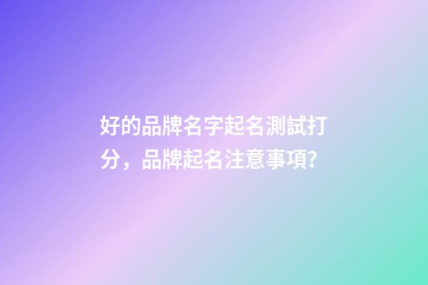 好的品牌名字起名測試打分，品牌起名注意事項？-第1張-商標起名-玄機派