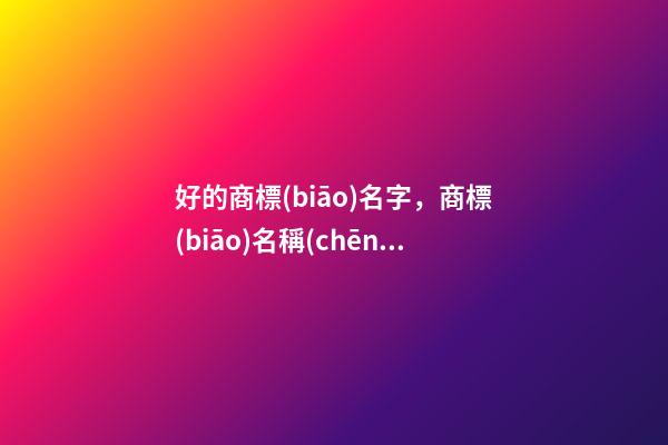 好的商標(biāo)名字，商標(biāo)名稱(chēng)具有哪些意義？-第1張-商標(biāo)起名-玄機(jī)派