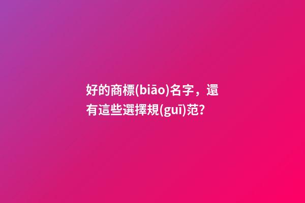 好的商標(biāo)名字，還有這些選擇規(guī)范？
