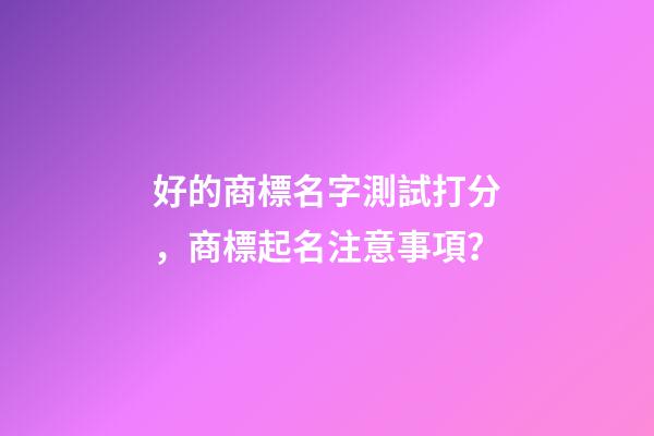 好的商標名字測試打分，商標起名注意事項？-第1張-商標起名-玄機派
