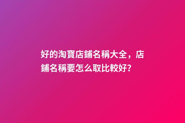 好的淘寶店鋪名稱大全，店鋪名稱要怎么取比較好？