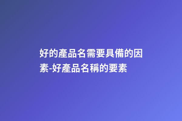 好的產品名需要具備的因素-好產品名稱的要素