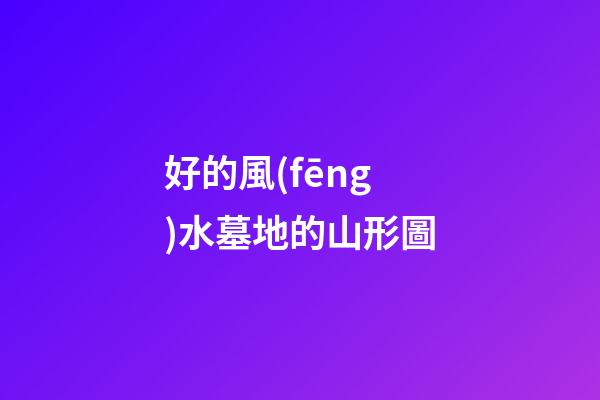 好的風(fēng)水墓地的山形圖