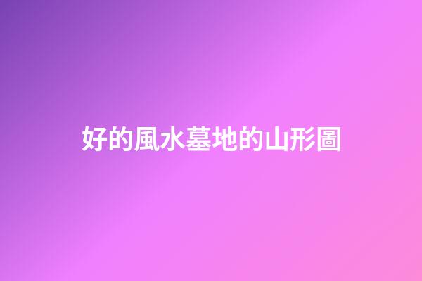好的風水墓地的山形圖