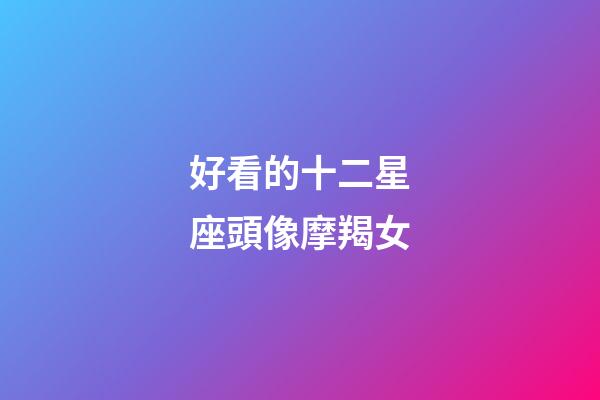 好看的十二星座頭像摩羯女-第1張-星座運勢-玄機派