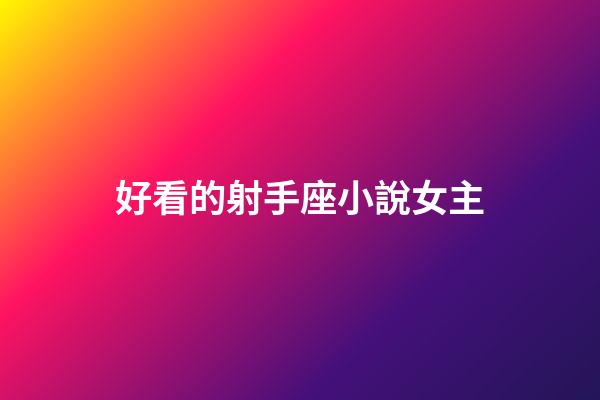 好看的射手座小說女主-第1張-星座運(yùn)勢-玄機(jī)派
