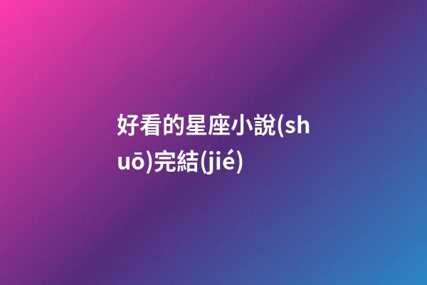 好看的星座小說(shuō)完結(jié)