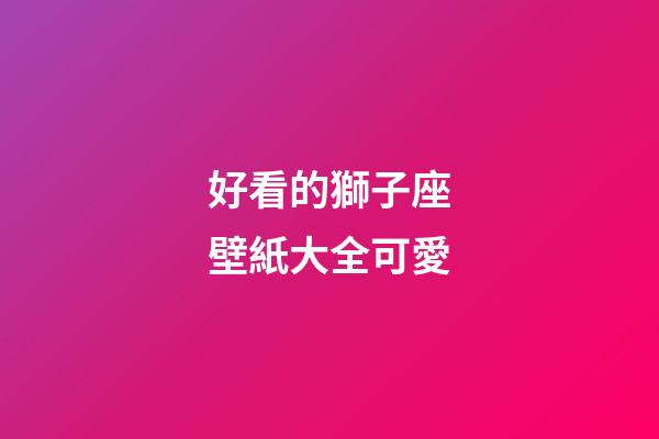 好看的獅子座壁紙大全可愛-第1張-星座運勢-玄機派