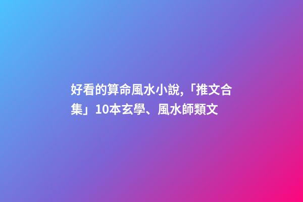 好看的算命風水小說,「推文合集」10本玄學、風水師類文-第1張-觀點-玄機派
