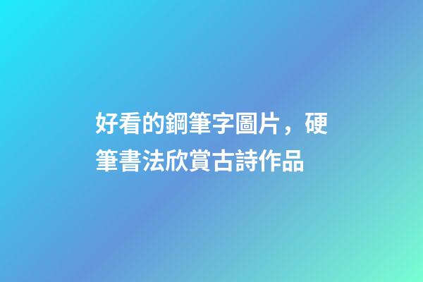 好看的鋼筆字圖片，硬筆書法欣賞古詩作品-第1張-觀點-玄機派
