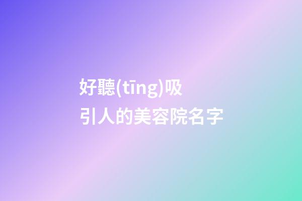 好聽(tīng)吸引人的美容院名字
