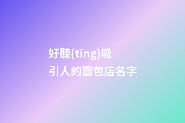 好聽(tīng)吸引人的面包店名字