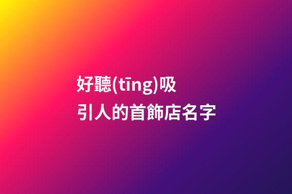 好聽(tīng)吸引人的首飾店名字