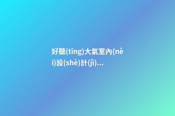 好聽(tīng)大氣室內(nèi)設(shè)計(jì)公司名字-第1張-公司起名-玄機(jī)派