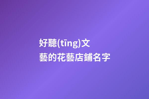 好聽(tīng)文藝的花藝店鋪名字