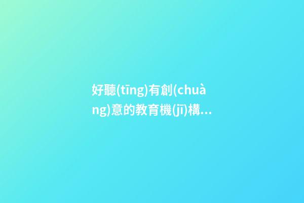 好聽(tīng)有創(chuàng)意的教育機(jī)構(gòu)名字