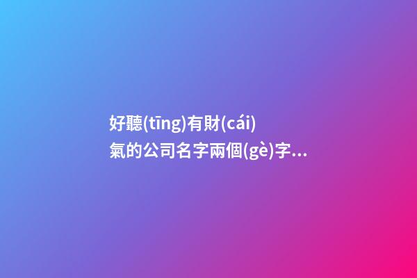 好聽(tīng)有財(cái)氣的公司名字兩個(gè)字帶濱字-第1張-公司起名-玄機(jī)派