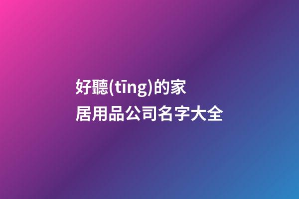 好聽(tīng)的家居用品公司名字大全