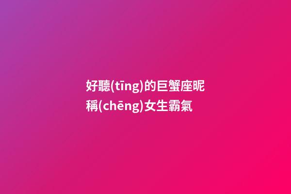 好聽(tīng)的巨蟹座昵稱(chēng)女生霸氣