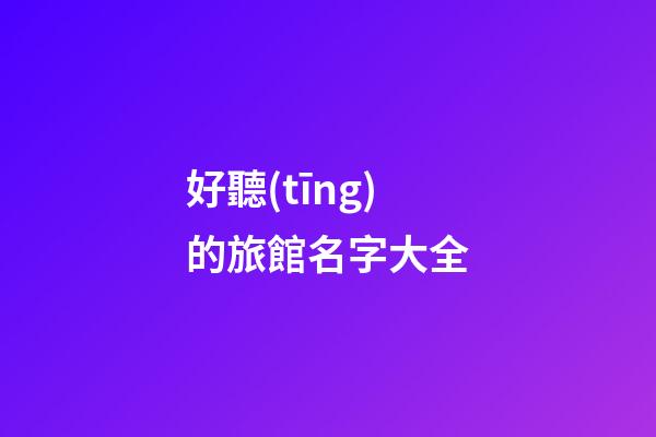 好聽(tīng)的旅館名字大全