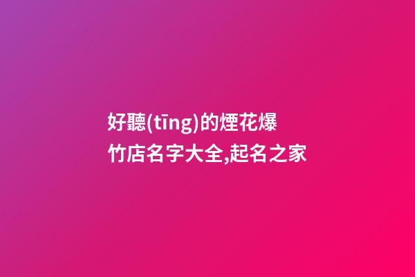好聽(tīng)的煙花爆竹店名字大全,起名之家-第1張-店鋪起名-玄機(jī)派