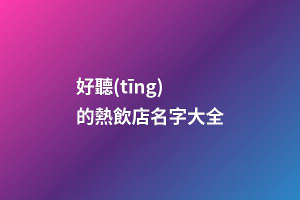 好聽(tīng)的熱飲店名字大全