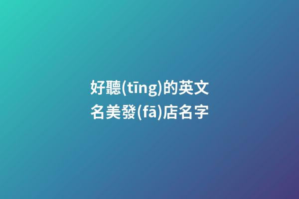 好聽(tīng)的英文名美發(fā)店名字