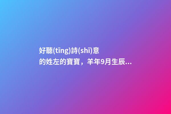 好聽(tīng)詩(shī)意的姓左的寶寶，羊年9月生辰八字起名