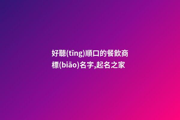 好聽(tīng)順口的餐飲商標(biāo)名字,起名之家-第1張-商標(biāo)起名-玄機(jī)派