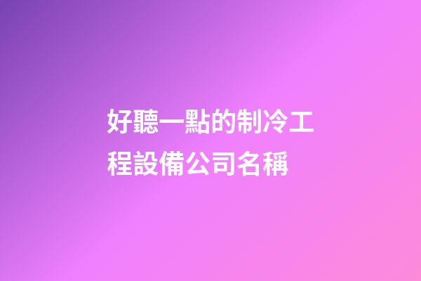 好聽一點的制冷工程設備公司名稱-第1張-公司起名-玄機派