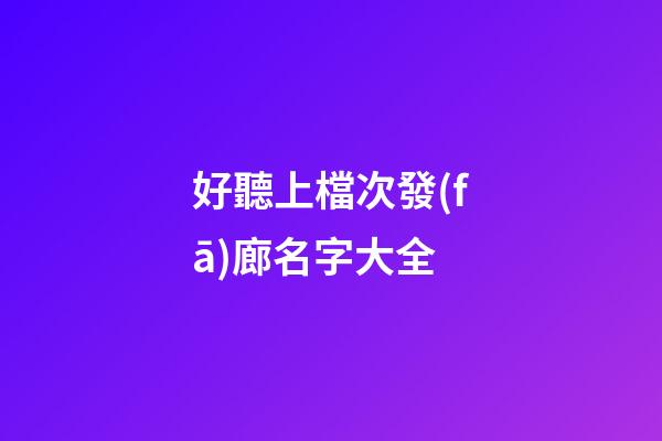 好聽上檔次發(fā)廊名字大全
