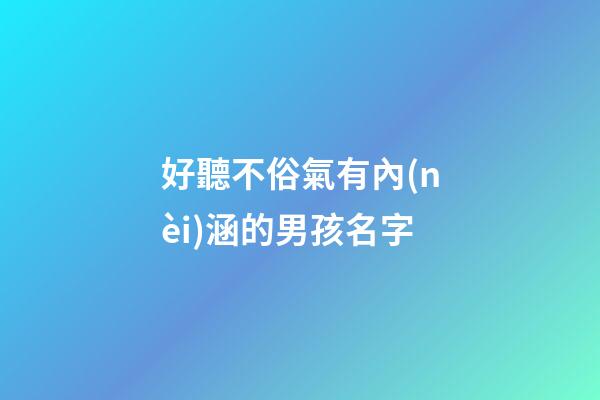 好聽不俗氣有內(nèi)涵的男孩名字(好聽不俗氣有內(nèi)涵的男孩名字兩個(gè)字)-第1張-男孩起名-玄機(jī)派