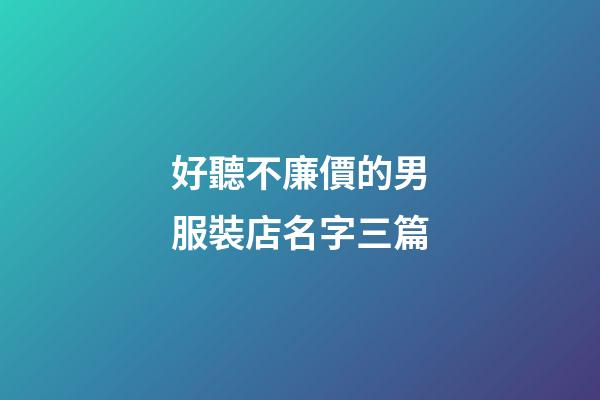 好聽不廉價的男服裝店名字三篇-第1張-店鋪起名-玄機派