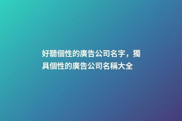 好聽個性的廣告公司名字，獨具個性的廣告公司名稱大全-第1張-公司起名-玄機派