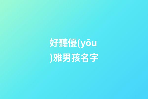 好聽優(yōu)雅男孩名字(優(yōu)雅的男孩名)-第1張-男孩起名-玄機(jī)派