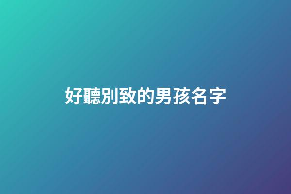 好聽別致的男孩名字(好聽別致的男孩名字大全)-第1張-男孩起名-玄機派