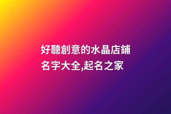 好聽創意的水晶店鋪名字大全,起名之家-第1張-店鋪起名-玄機派