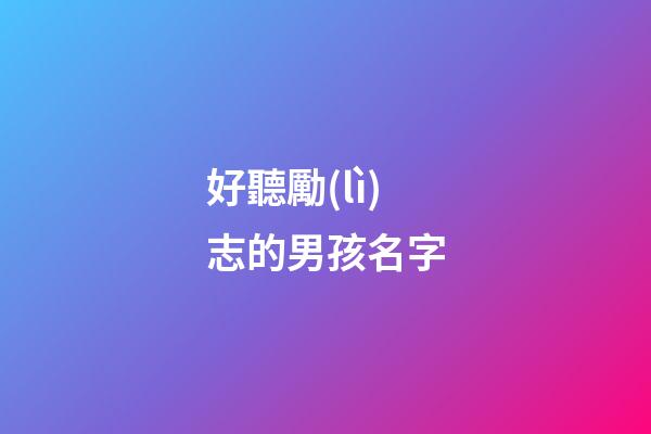 好聽勵(lì)志的男孩名字(勵(lì)志的名字男生)-第1張-男孩起名-玄機(jī)派