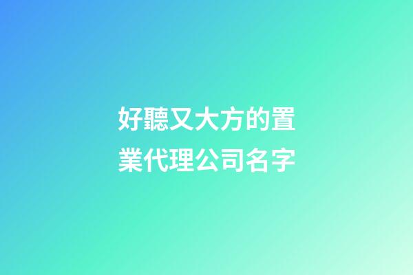 好聽又大方的置業代理公司名字-第1張-公司起名-玄機派