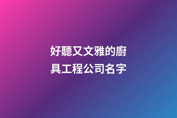 好聽又文雅的廚具工程公司名字-第1張-公司起名-玄機派