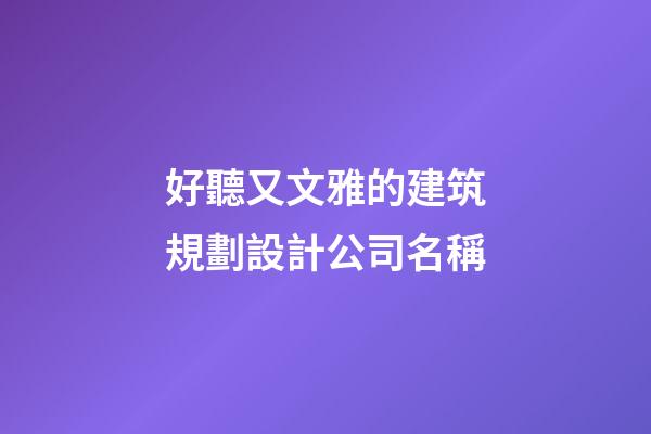 好聽又文雅的建筑規劃設計公司名稱-第1張-公司起名-玄機派