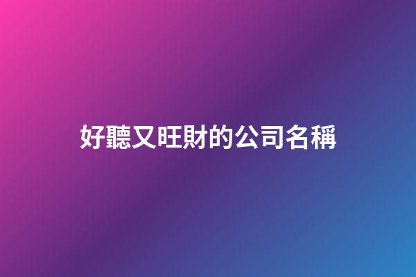 好聽又旺財的公司名稱-第1張-公司起名-玄機派
