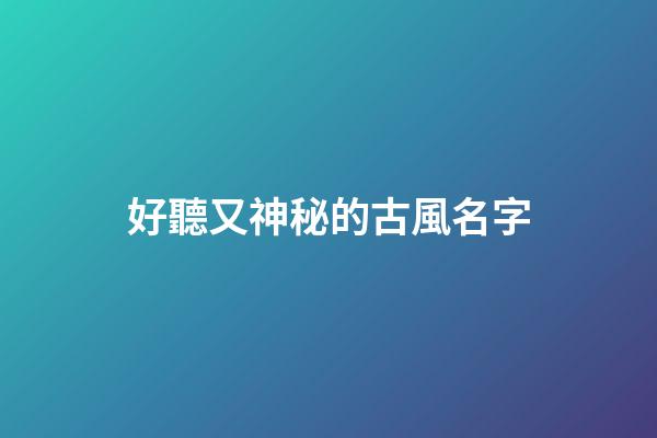 好聽又神秘的古風名字(聽起來比較神秘的名字)-第1張-寶寶起名-玄機派