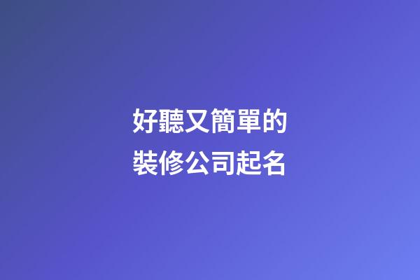 好聽又簡單的裝修公司起名-第1張-公司起名-玄機派