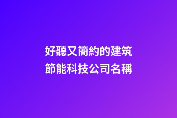好聽又簡約的建筑節能科技公司名稱-第1張-公司起名-玄機派